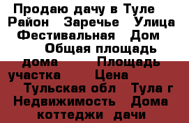 Продаю дачу,в Туле. › Район ­ Заречье › Улица ­ Фестивальная › Дом ­ 76 › Общая площадь дома ­ 70 › Площадь участка ­ 6 › Цена ­ 700 000 - Тульская обл., Тула г. Недвижимость » Дома, коттеджи, дачи продажа   